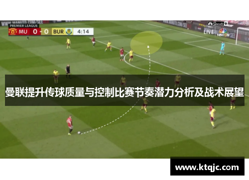 曼联提升传球质量与控制比赛节奏潜力分析及战术展望