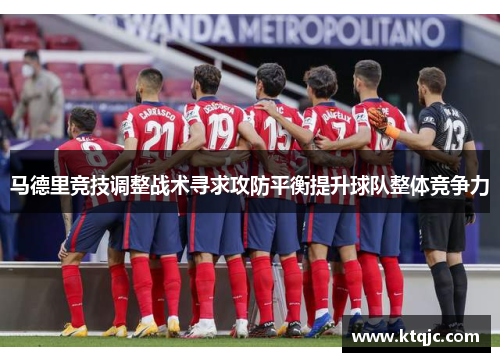 马德里竞技调整战术寻求攻防平衡提升球队整体竞争力